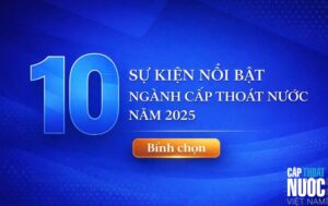 Bình chọn 10 sự kiện nổi bật của ngành Cấp Thoát nước Việt Nam năm 2025.